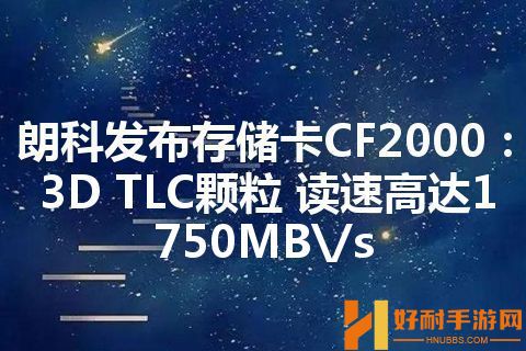 朗科发布存储卡CF2000：3D TLC颗粒 读速高达1750MB\/s